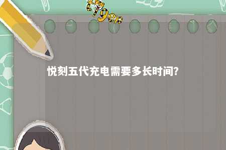 悦刻五代充电需要多长时间？ 